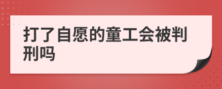 打了自愿的童工会被判刑吗