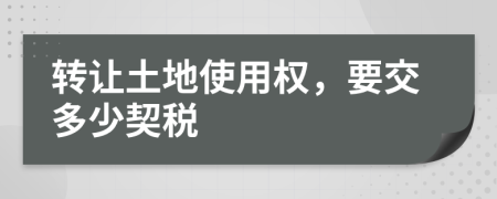 转让土地使用权，要交多少契税