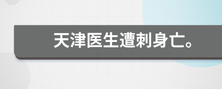 天津医生遭刺身亡。