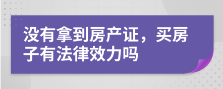 没有拿到房产证，买房子有法律效力吗