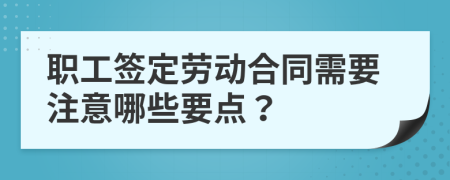 职工签定劳动合同需要注意哪些要点？