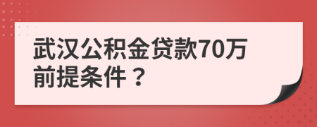 武汉公积金贷款70万前提条件？