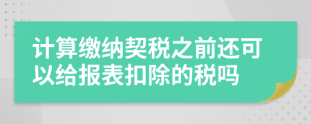 计算缴纳契税之前还可以给报表扣除的税吗