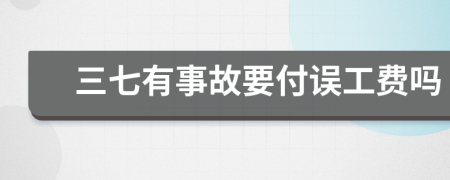 三七有事故要付误工费吗