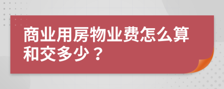 商业用房物业费怎么算和交多少？