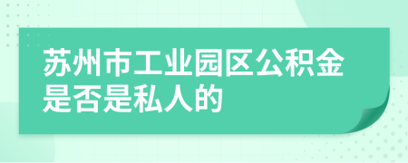 苏州市工业园区公积金是否是私人的