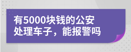 有5000块钱的公安处理车子，能报警吗