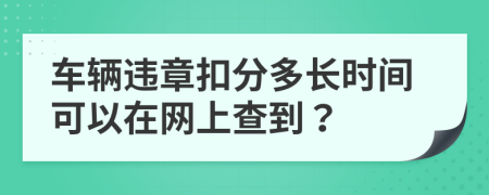 车辆违章扣分多长时间可以在网上查到？