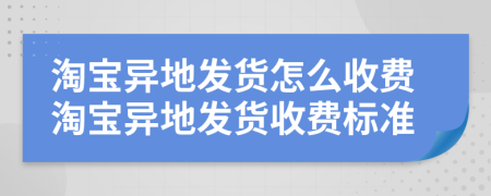 淘宝异地发货怎么收费淘宝异地发货收费标准