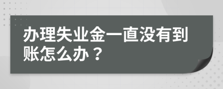 办理失业金一直没有到账怎么办？