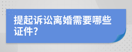 提起诉讼离婚需要哪些证件?