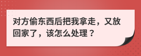 对方偷东西后把我拿走，又放回家了，该怎么处理？