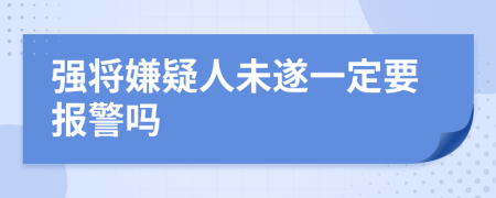 强将嫌疑人未遂一定要报警吗