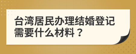台湾居民办理结婚登记需要什么材料？