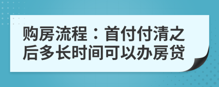 购房流程：首付付清之后多长时间可以办房贷