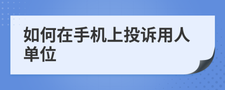 如何在手机上投诉用人单位