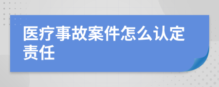 医疗事故案件怎么认定责任