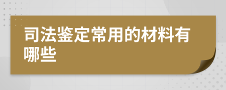 司法鉴定常用的材料有哪些