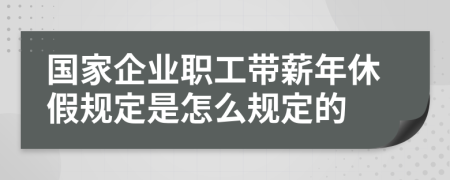 国家企业职工带薪年休假规定是怎么规定的