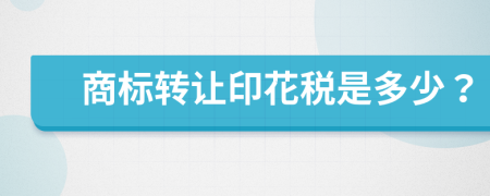 商标转让印花税是多少？