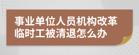 事业单位人员机构改革临时工被清退怎么办