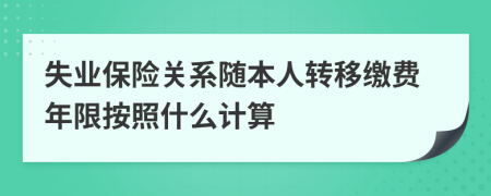 失业保险关系随本人转移缴费年限按照什么计算