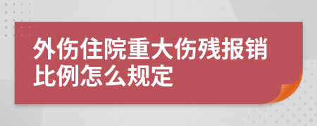 外伤住院重大伤残报销比例怎么规定