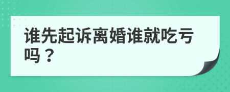 谁先起诉离婚谁就吃亏吗？