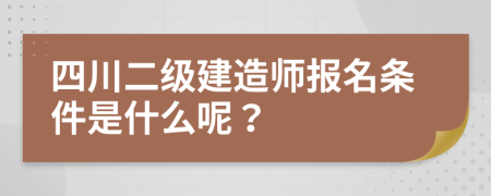 四川二级建造师报名条件是什么呢？