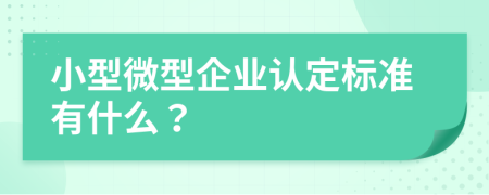 小型微型企业认定标准有什么？