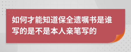 如何才能知道保全遗嘱书是谁写的是不是本人亲笔写的