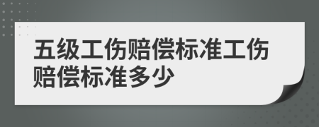 五级工伤赔偿标准工伤赔偿标准多少