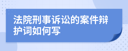 法院刑事诉讼的案件辩护词如何写