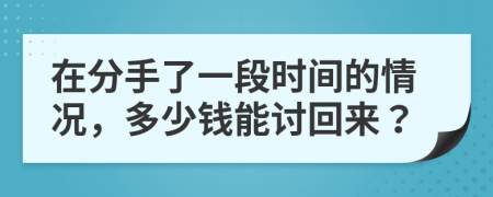 在分手了一段时间的情况，多少钱能讨回来？