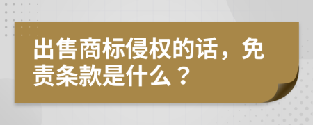 出售商标侵权的话，免责条款是什么？