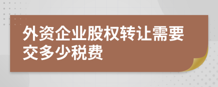 外资企业股权转让需要交多少税费