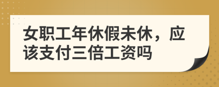 女职工年休假未休，应该支付三倍工资吗