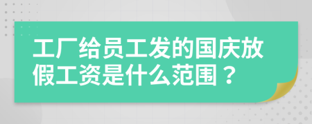 工厂给员工发的国庆放假工资是什么范围？