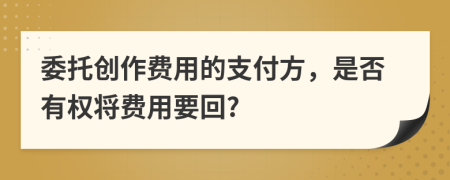 委托创作费用的支付方，是否有权将费用要回?