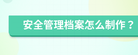 安全管理档案怎么制作？