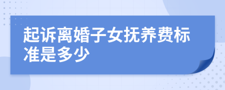 起诉离婚子女抚养费标准是多少