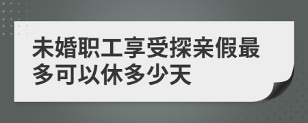 未婚职工享受探亲假最多可以休多少天