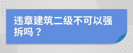 违章建筑二级不可以强拆吗？