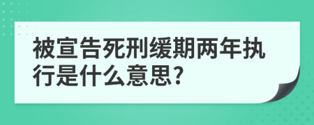 被宣告死刑缓期两年执行是什么意思?