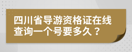 四川省导游资格证在线查询一个号要多久？