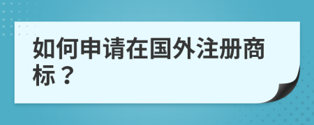 如何申请在国外注册商标？