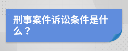 刑事案件诉讼条件是什么？