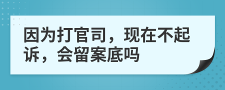 因为打官司，现在不起诉，会留案底吗