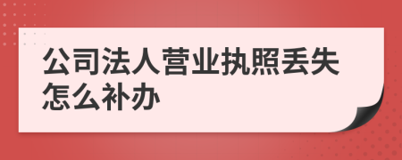 公司法人营业执照丢失怎么补办