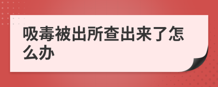 吸毒被出所查出来了怎么办